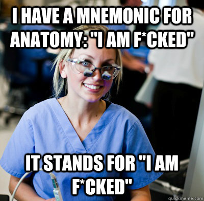 I have a mnemonic for anatomy: 