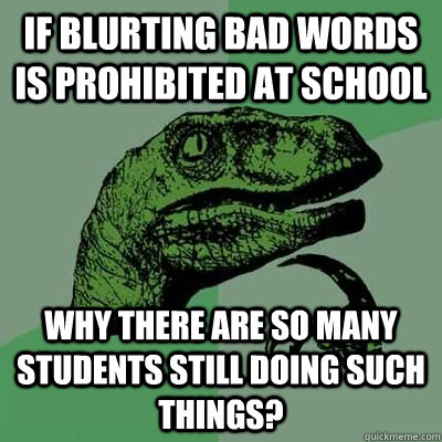 If blurting bad words is prohibited at school Why there are so many students still doing such things?  Catdog Philosoraptor