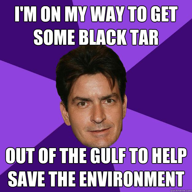 I'm on my way to get some black tar Out of the gulf to help save the environment  Clean Sheen