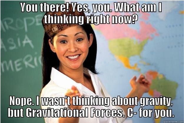 Teacher with Hat asks YOU - YOU THERE! YES, YOU. WHAT AM I THINKING RIGHT NOW? NOPE. I WASN'T THINKING ABOUT GRAVITY, BUT GRAVITATIONAL FORCES. C- FOR YOU. Scumbag Teacher