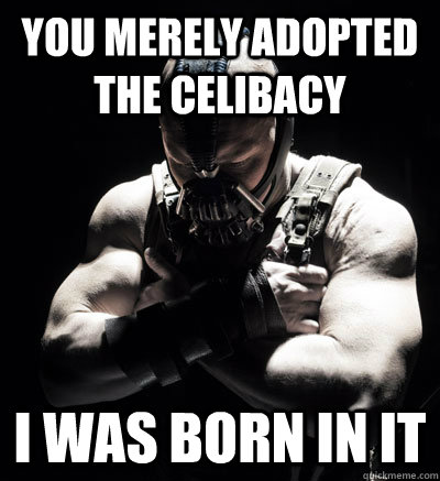 you merely adopted the celibacy I was born in it - you merely adopted the celibacy I was born in it  Bane