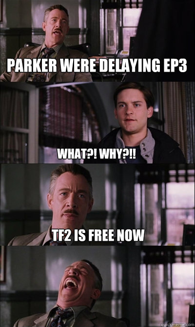 Parker were delaying ep3 WHAT?! WHY?!! TF2 IS FREE NOW   JJ Jameson