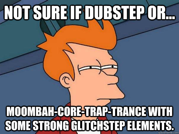 Not sure if Dubstep or... moombah-core-trap-trance with some strong glitchstep elements.  - Not sure if Dubstep or... moombah-core-trap-trance with some strong glitchstep elements.   Futurama Fry