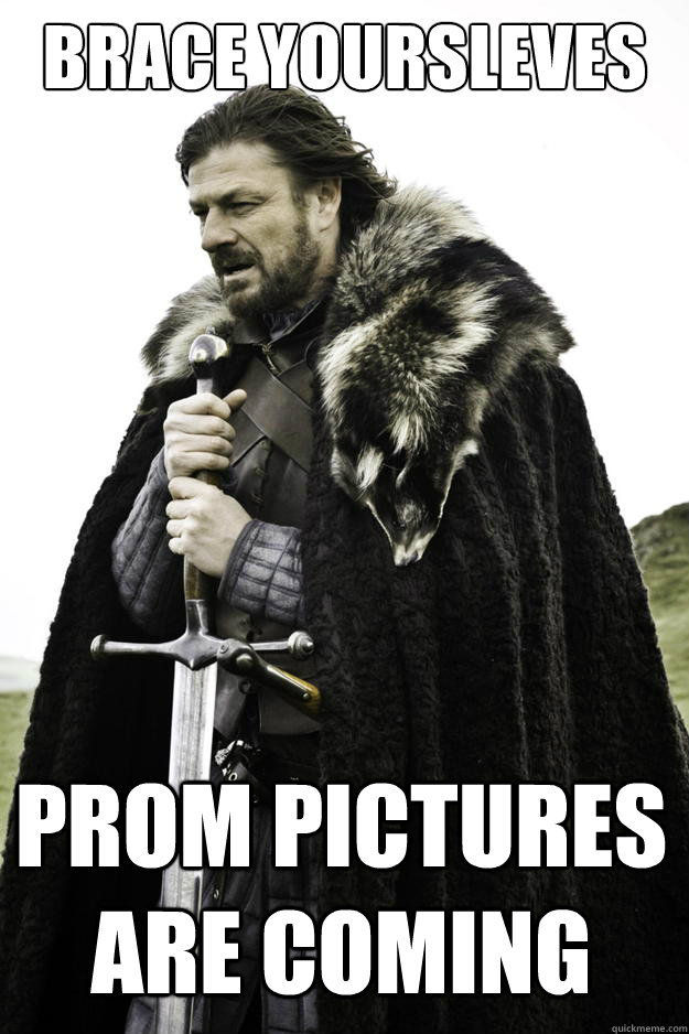 BRACE YOURSLEVES PROM PICTURES ARE COMING  Winter is coming