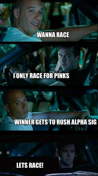 wanna race I only rACE FOR PINKS Winner gets to rush alpha sig lets race!  Fast and Furious