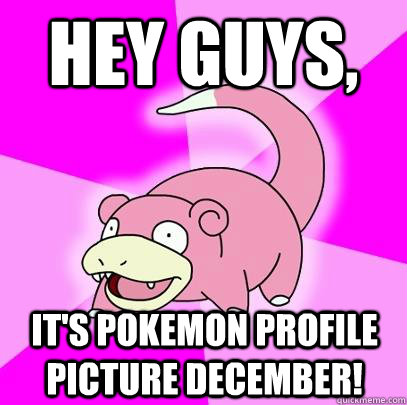 hey guys,  it's pokemon profile picture December!  Slowpoke