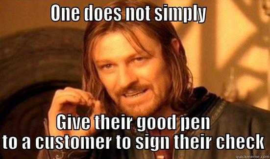            ONE DOES NOT SIMPLY               GIVE THEIR GOOD PEN TO A CUSTOMER TO SIGN THEIR CHECK Boromir