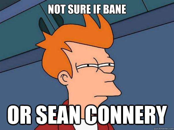 Not sure if bane or sean connery  Futurama Fry