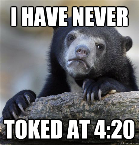 I have never toked at 4:20   Confession Bear