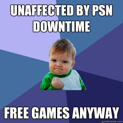 unaffected by psn downtime free games anyway - unaffected by psn downtime free games anyway  Success Kid