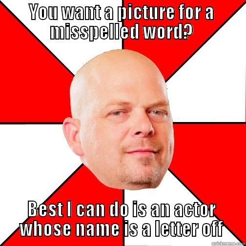 YOU WANT A PICTURE FOR A MISSPELLED WORD? BEST I CAN DO IS AN ACTOR WHOSE NAME IS A LETTER OFF Pawn Star