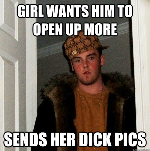 girl wants him to open up more sends her dick pics  Scumbag Steve