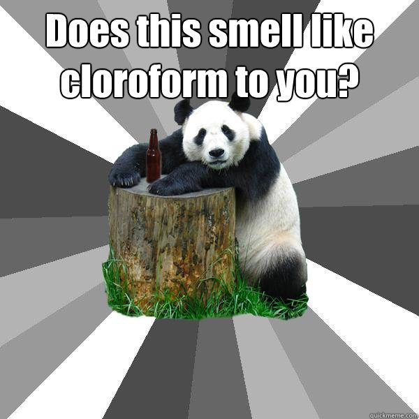 Does this smell like cloroform to you?   Pickup-Line Panda