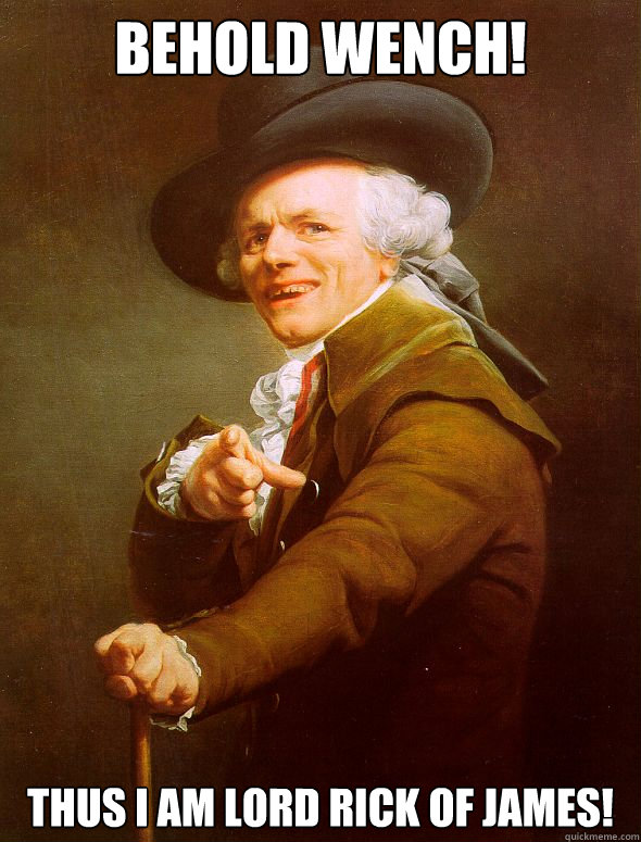 Behold Wench! Thus i am Lord Rick of James!  Joseph Ducreux