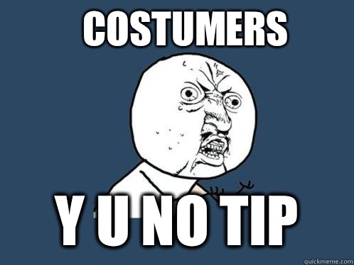 Costumers y u no tip  Y U No