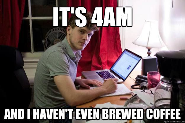 It's 4am And I haven't even brewed coffee - It's 4am And I haven't even brewed coffee  Harvard Douchebag