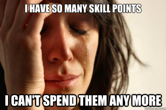 I have so many skill points I can't spend them any more  First World Problems