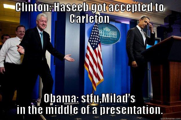 CLINTON: HASEEB GOT ACCEPTED TO CARLETON OBAMA: STFU,MILAD'S IN THE MIDDLE OF A PRESENTATION. Inappropriate Timing Bill Clinton