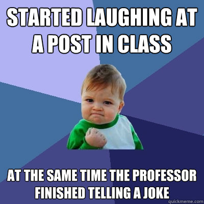 Started laughing at a post in class At the same time the professor finished telling a joke  Success Kid