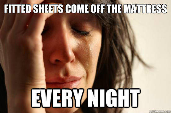 Fitted Sheets come off the mattress every night - Fitted Sheets come off the mattress every night  First World Problems