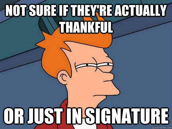 Not sure if they're actually thankful Or just in signature - Not sure if they're actually thankful Or just in signature  Futurama Fry