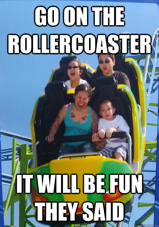 Go on the rollercoaster It will be fun they said - Go on the rollercoaster It will be fun they said  Misc