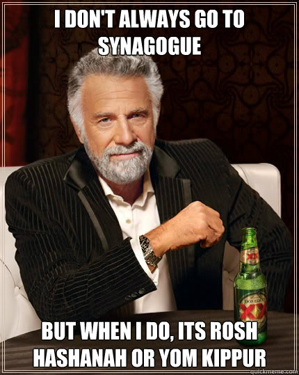 I don't always go to Synagogue BUT WHEN I DO, Its Rosh Hashanah or Yom Kippur  Dos Equis man