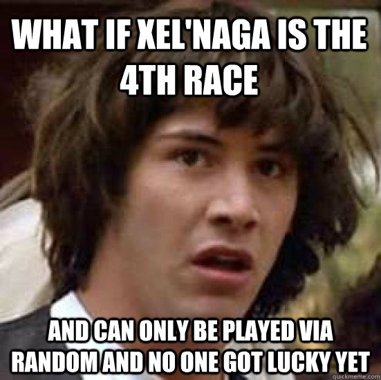 What if xel'naga is the 4th race  and can only be played via random and no one got lucky yet - What if xel'naga is the 4th race  and can only be played via random and no one got lucky yet  conspiracy keanu