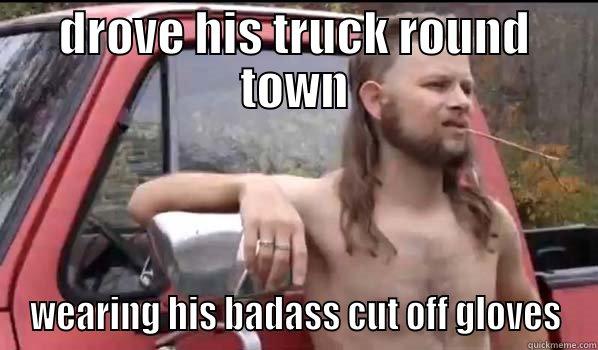 DROVE HIS TRUCK ROUND TOWN WEARING HIS BADASS CUT OFF GLOVES Almost Politically Correct Redneck