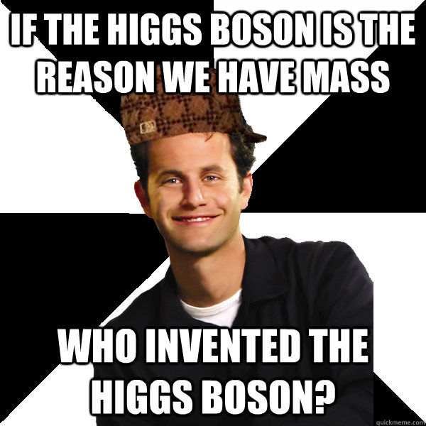 If the Higgs Boson is the reason we have mass Who invented the Higgs Boson?  Scumbag Christian