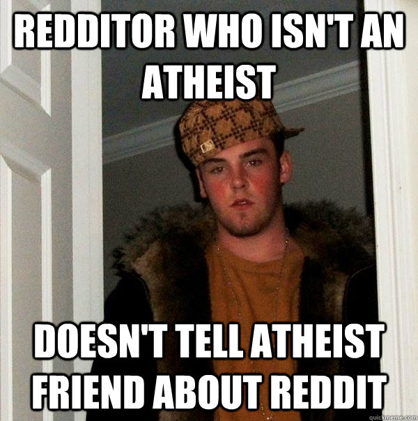 REDDITOR WHO ISN'T AN ATHEIST  DOESN'T TELL ATHEIST FRIEND ABOUT REDDIT   Scumbag Steve