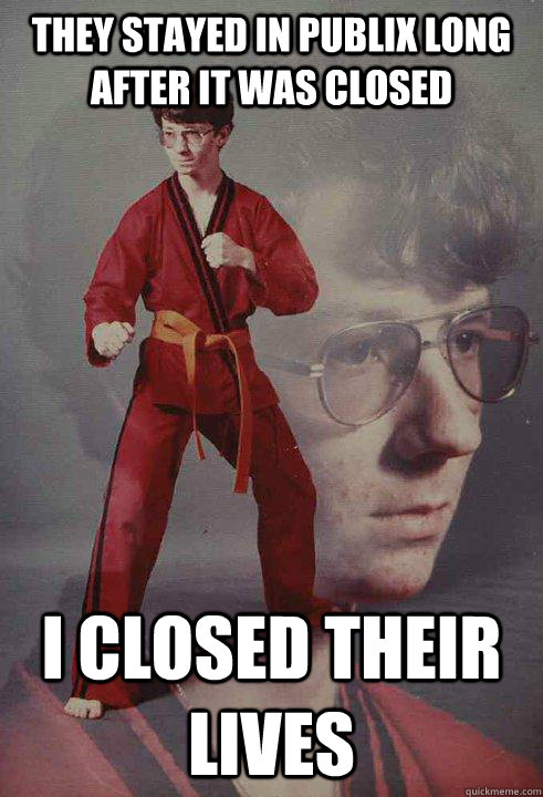 They stayed in Publix long after it was closed I closed their lives - They stayed in Publix long after it was closed I closed their lives  Karate Kyle