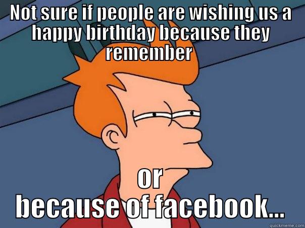 birthday shock - NOT SURE IF PEOPLE ARE WISHING US A HAPPY BIRTHDAY BECAUSE THEY REMEMBER  OR BECAUSE OF FACEBOOK... Futurama Fry