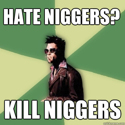 Hate Niggers? Kill Niggers  Helpful Tyler Durden