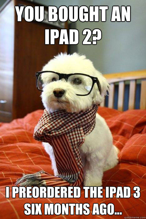 You bought an iPad 2? I preordered the iPad 3 six months ago... - You bought an iPad 2? I preordered the iPad 3 six months ago...  Hipster Dog