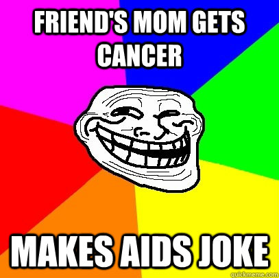 Friend's Mom gets cancer makes aids joke  Troll Face