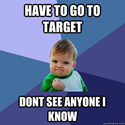 have to go to target dont see anyone i know - have to go to target dont see anyone i know  Success Kid