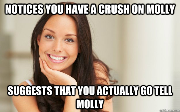 Notices you have a crush on molly Suggests that you actually go tell molly  Good Girl Gina