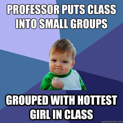 Professor puts class into small groups Grouped with hottest girl in class - Professor puts class into small groups Grouped with hottest girl in class  Success Kid