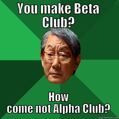 YOU MAKE BETA CLUB? HOW COME NOT ALPHA CLUB? High Expectations Asian Father