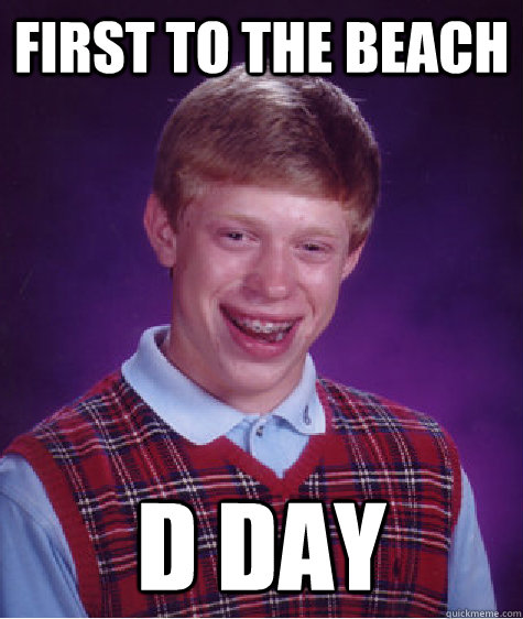 First to the beach D day  Bad Luck Brian