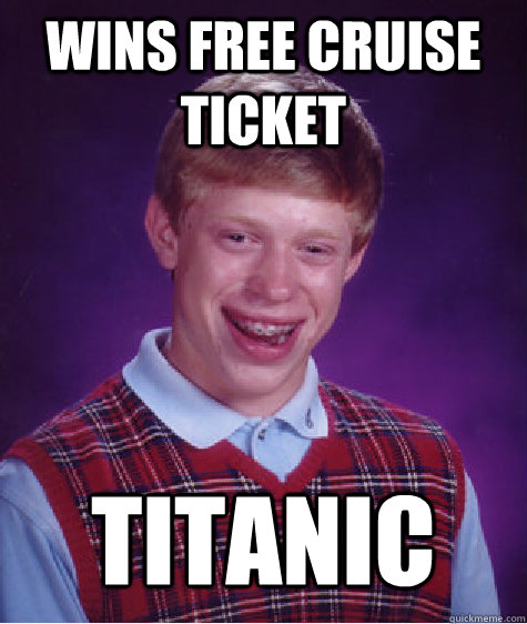 WINS FREE CRUISE TICKET TITANIC  Bad Luck Brian