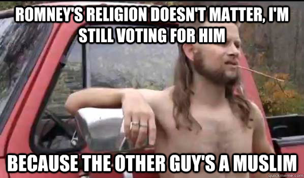 Romney's religion doesn't matter, i'm still voting for him because the other guy's a muslim  Almost Politically Correct Redneck