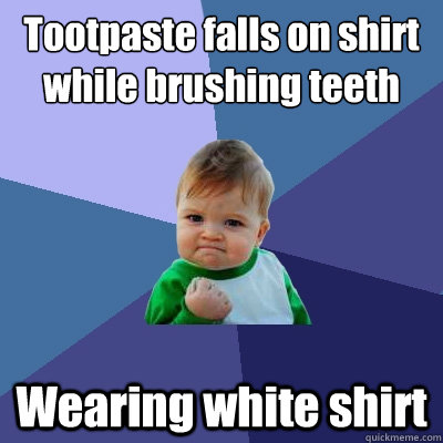 Tootpaste falls on shirt while brushing teeth Wearing white shirt  Success Kid