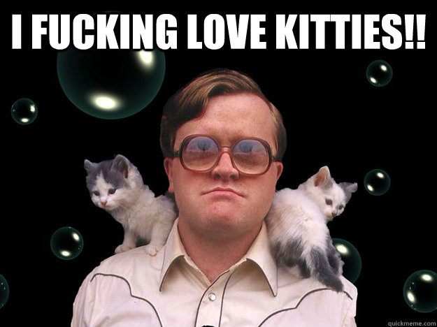 I Fucking love kitties!!   greasybubbles