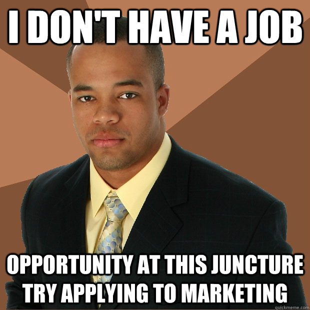 I Don't Have A Job Opportunity at this juncture try applying to marketing   Successful Black Man