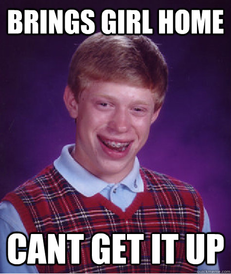 Brings girl home Cant get it up - Brings girl home Cant get it up  Bad Luck Brian