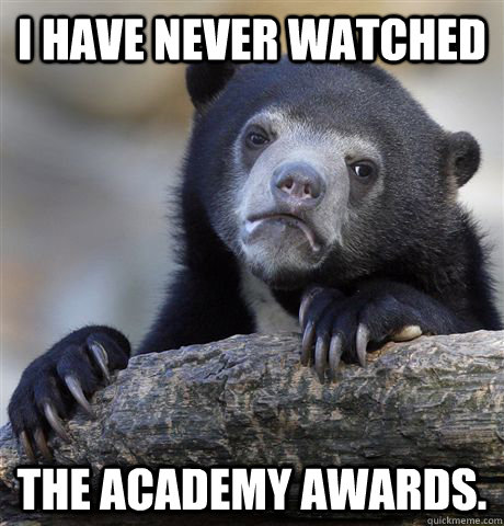 I have never watched the academy awards.  Confession Bear