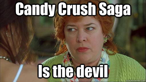 Candy Crush Saga Is the devil - Candy Crush Saga Is the devil  Waterboy Devil Mom