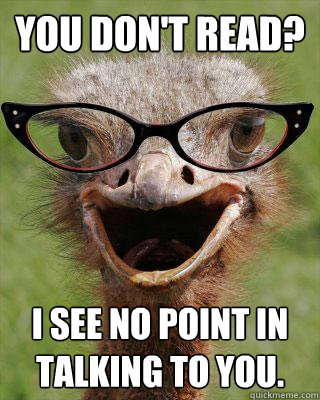 You don't read? I see no point in talking to you.  Judgmental Bookseller Ostrich